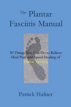 Paperback The Plantar Fasciitis Manual: 30 Things You Can Do to Relieve Heel Pain and Speed Healing of Plantar Fasciitis Book