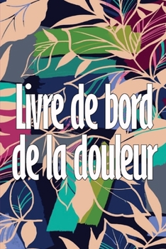 Paperback Livre de bord de la douleur: Livre parfait pour noter la date, l'énergie, l'activité, le sommeil, le niveau/la zone de douleur, les repas et bien d [French] Book