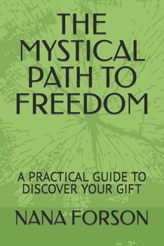 THE MYSTICAL PATH TO FREEDOM: A PRACTICAL GUIDE TO DISCOVER YOUR GIFT