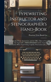 Hardcover Typewriting Instructor and Stenographer's Hand-Book: For Schools, Private Instruction, and the Office. How to Use the Typewriter, a Series of Graded L Book