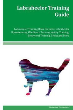 Paperback Labraheeler Training Guide Labraheeler Training Book Features: Labraheeler Housetraining, Obedience Training, Agility Training, Behavioral Training, T Book