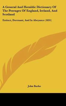 A General and Heraldic Dictionary of the Peerages of England, Ireland, and Scotland, Extinct, Dormant, and in Abeyance. England