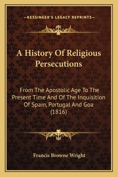 Paperback A History Of Religious Persecutions: From The Apostolic Age To The Present Time And Of The Inquisition Of Spain, Portugal And Goa (1816) Book