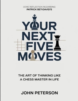 Core Reflection Regarding Patrick Bet-David's Your Next Five Moves: The Art Of Thinking Like A Chess Master In Life