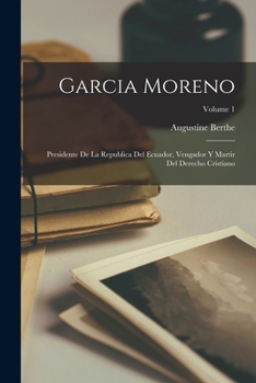 Paperback Garcia Moreno: Presidente de la Republica del Ecuador, vengador y martir del derecho cristiano; Volume 1 [Spanish] Book