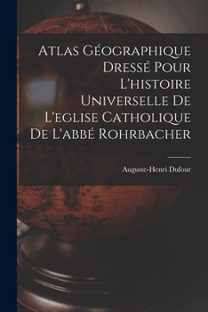Paperback Atlas Géographique Dressé Pour L'histoire Universelle De L'eglise Catholique De L'abbé Rohrbacher Book