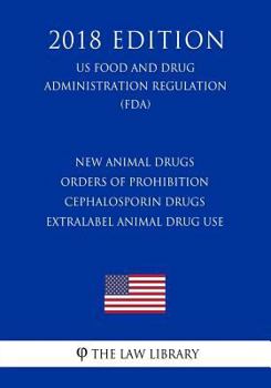 New Animal Drugs - Orders of Prohibition - Cephalosporin Drugs - Extralabel Animal Drug Use (US Food and Drug Administration Regulation) (FDA)