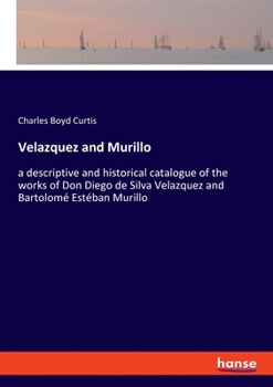 Velazquez and Murillo: A Descriptive and Historical Catalogue of the Works of Don Diego de Silva Velazquez and Bartolomé Estéban Murillo