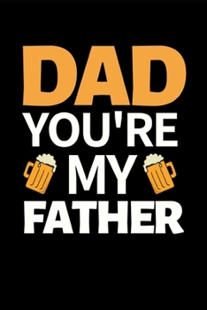 Dad You're My Father: Funny Dad Notebook/Journal (6” X 9”) Best Father Gift For Birthday Or Christmas