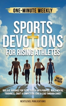 One-Minute Weekly Sports Devotions for Rising Athletes: Biblical Guidance for Teens to Play with Purpose, Build Mental Toughness, Craft a Competitive Edge & Lead Through Christ
