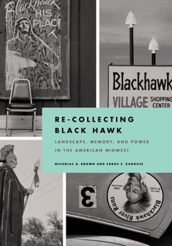 Re-Collecting Black Hawk: Landscape, Memory, and Power in the American Midwest - Book  of the Culture, Politics, and the Built Environment