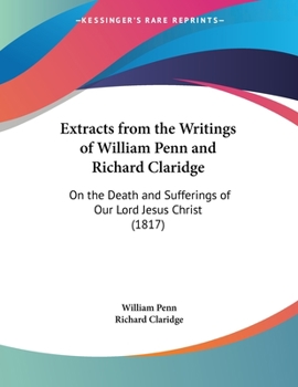 Paperback Extracts from the Writings of William Penn and Richard Claridge: On the Death and Sufferings of Our Lord Jesus Christ (1817) Book