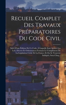 Hardcover Recueil Complet Des Travaux Préparatoires Du Code Civil: Suivi D'une Édition De Ce Code, À Laquelle Sont Ajoutés Les Lois, Décrets Et Ordonnances Form [French] Book