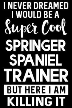 Paperback I Never Dreamed I Would Be A Super Cool Springer Spaniel Trainer But Here I Am Killing It: Funny Springer Spaniel Training Log Book gifts. Best Dog Tr Book