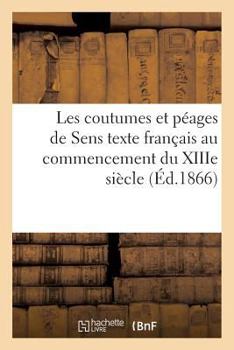 Paperback Les Coutumes Et Péages de Sens: Texte Français Au Commencement Du Xiiie Siècle [French] Book