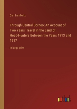 Paperback Through Central Borneo; An Account of Two Years' Travel in the Land of Head-Hunters Between the Years 1913 and 1917: in large print Book