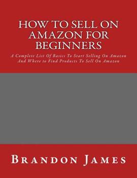 Paperback How to Sell on Amazon for Beginners: A Complete List Of Basics To Start Selling On Amazon And Where to Find Products To Sell On Amazon Book