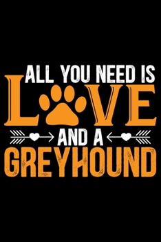 All You Need Is Love and A Greyhound: Cool Greyhound Dog Journal Notebook - Greyhound Puppy Lover Gifts - Funny Greyhound Dog Notebook - Greyhound Owner Gifts. 6 x 9 in 120 pages