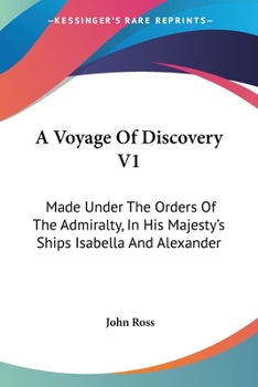 A Voyage Of Discovery: Made Under The Orders Of The Admiralty, In His Majesty's Ships Isabella And Alexander, For The Purpose Of Exploring Baffin's ... Of A North-west Passage, Volume 1...