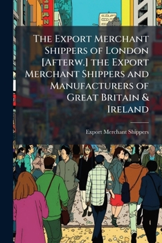 The Export Merchant Shippers of London [Afterw.] the Export Merchant Shippers and Manufacturers of Great Britain & Ireland