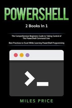 Paperback Powershell: 2 Books in 1: The Comprehensive Beginners Guide to Taking Control of The PowerShell Command Line & Best Practices to E Book