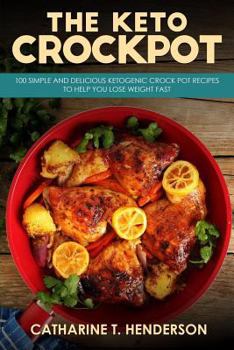The Keto Crockpot: 100 Simple and Delicious Ketogenic Crock Pot Recipes to Help You Lose Weight Fast