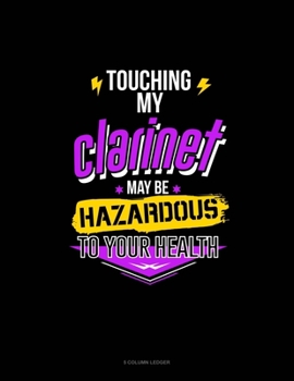 Paperback Touching My Clarinet May Be Hazardous To Your Health: 5 Column Ledger Book