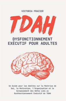 TDAH Dysfonctionnement Exécutif pour Adultes: Un Guide pour les Adultes sur la Maîtrise de Soi, la Motivation, l'Organisation et le Surpassement des ... Exécutif du TDAH (French Edition)