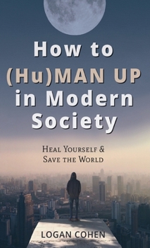 Hardcover How to (Hu)Man Up in Modern Society: Heal Yourself & Save the World Book