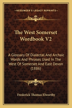 Paperback The West Somerset Wordbook V2: A Glossary Of Dialectal And Archaic Words And Phrases Used In The West Of Somerset And East Devon (1886) Book