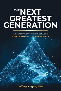 The Next Greatest Generation : A Fatherly Conversation Between a Gen X Dad and the Men of Gen Z