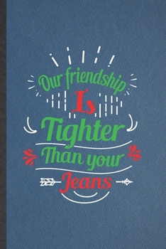 Paperback Our Friendship Is Tighter Than Your Jeans: Lined Notebook For Friendship. Funny Ruled Journal For Best Friend Kindness. Unique Student Teacher Blank C Book