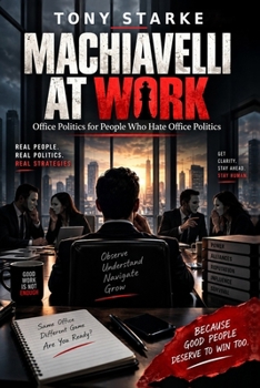 Machiavelli At Work: Office Politics for People Who Hate Office Politics