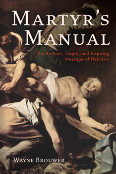 Hardcover Martyr's Manual: The Brilliant, Tragic, and Inspiring Message of Hebrews Book