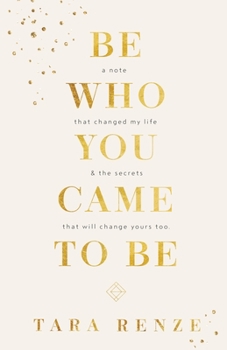 Paperback Be Who You Came To Be: A Note That Changed My Life & The Secrets That Will Change Yours Too Book