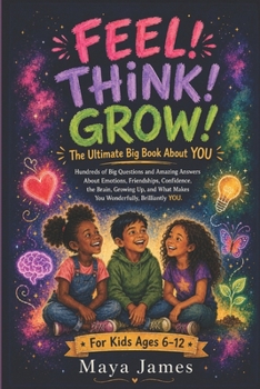 Feel! Think! Grow!: The Ultimate Big Book About YOU: Hundreds of Big Questions and Amazing Answers About Emotions, Friendships, Confidence, Growing ... What Makes You Wonderfully, Brilliantly YOU