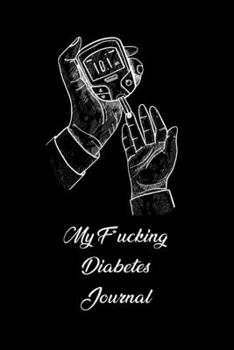 My F*ucking Diabetes Journal: Food and Blood Sugar Journal, Notebook for Diabetics |: Glucose, Blood Sugar Log | Diabetes Journal