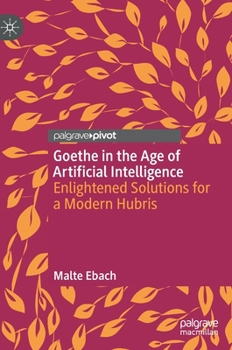 Hardcover Goethe in the Age of Artificial Intelligence: Enlightened Solutions for a Modern Hubris Book