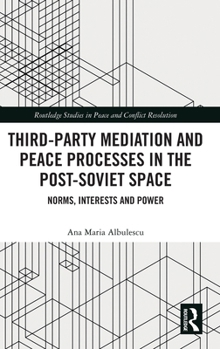 Third-party Mediation and Peace Processes in the post-Soviet Space: Norms, Interests and Power (Routledge Studies in Peace and Conflict Resolution)