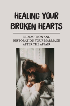 Paperback Healing Your Broken Hearts: Redemption And Restoration Your Marriage After The Affair: Deep Soul Searching Book