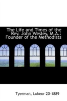 The Life and Times of the Rev John Wesley, M A : Founder of the Methodists