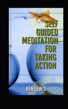 Paperback Self Guided Meditation for Taking Action: Be Free, Be Happy, Be Fullfilled! Book