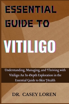 ESSENTIAL GUIDE TO VITILIGO: Understanding, Managing, and Thriving with Vitiligo: An In-Depth Exploration in the Essential Guide to Skin Health