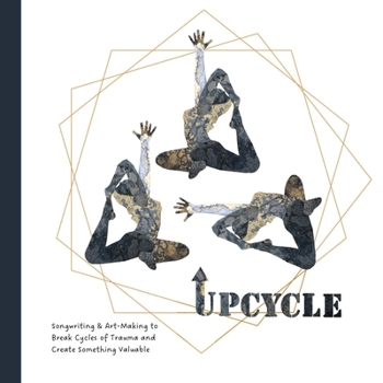 Paperback Upcycle: Songwriting & Art-Making to Break Cycles of Trauma and Create Something Valuable Book