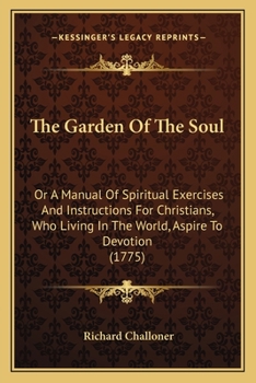 Paperback The Garden Of The Soul: Or A Manual Of Spiritual Exercises And Instructions For Christians, Who Living In The World, Aspire To Devotion (1775) Book