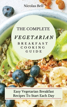 Hardcover The Complete Vegetarian Breakfast Cooking Guide: Easy Vegetarian Breakfast Recipes To Start Each Day Book