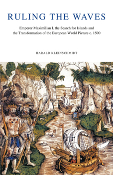Ruling the Waves: Emperor Maximilian I, the Search for Islands and the Transformation of the European World Picture, C. 1500 (Bibliotheca Humanistica & Reformatorica)