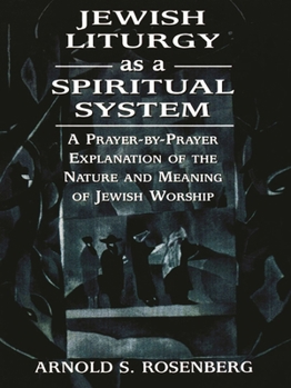 Jewish Liturgy as a Spiritual System (S/C): A Prayer-by-Prayer Explanation of the Nature and Meaning of Jewish Worship