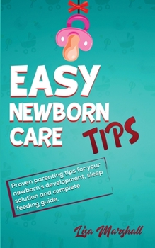 Paperback Easy Newborn Care Tips: Proven Parenting Tips For Your Newborn's Development, Sleep Solution And Complete Feeding Guide Book