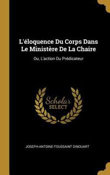 Hardcover L'éloquence Du Corps Dans Le Ministère De La Chaire: Ou, L'action Du Prédicateur [French] Book